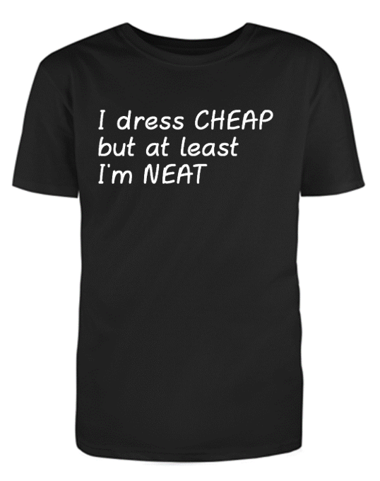 I dress CHEAP but at least I'm NEAT Adult Unisex T-Shirt