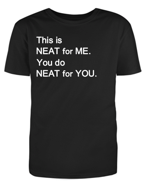 This is NEAT for ME You do NEAT for YOU Adult Unisex T-Shirt